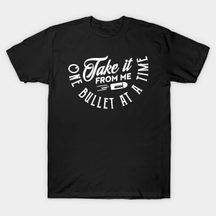 Take it from me one bullet at a time (white) T-Shirt